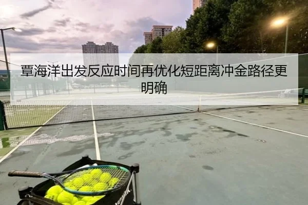 覃海洋出发反应时间再优化短距离冲金路径更明确